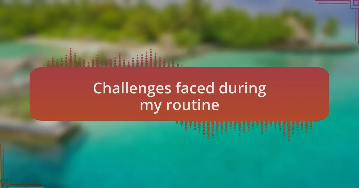 Challenges faced during my routine