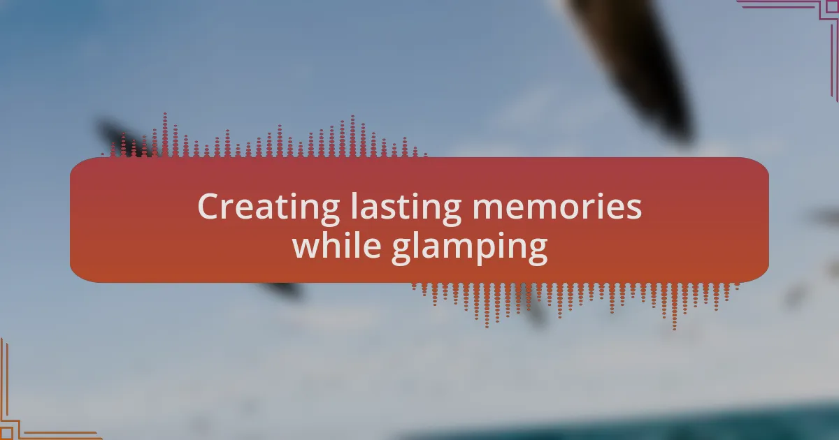 Creating lasting memories while glamping