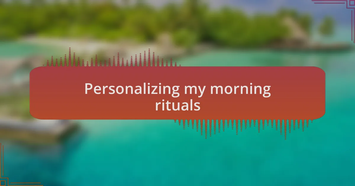 Personalizing my morning rituals