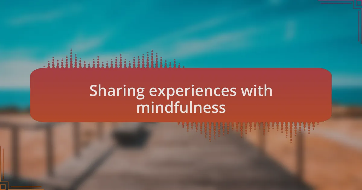 Sharing experiences with mindfulness