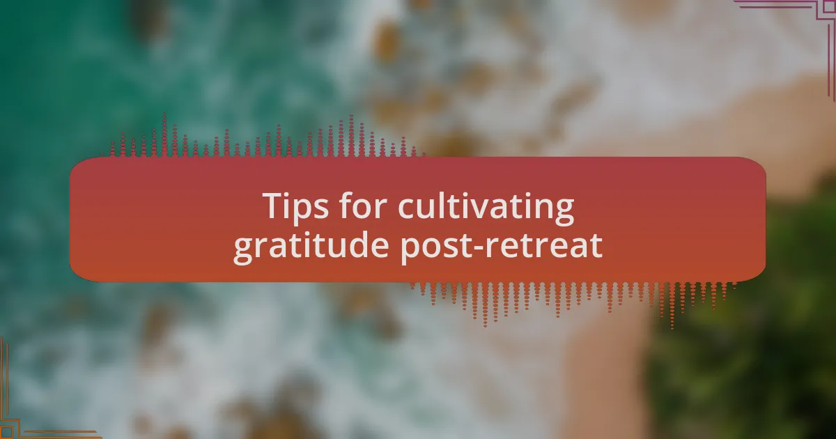 Tips for cultivating gratitude post-retreat