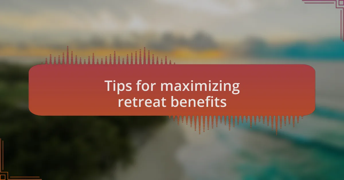 Tips for maximizing retreat benefits