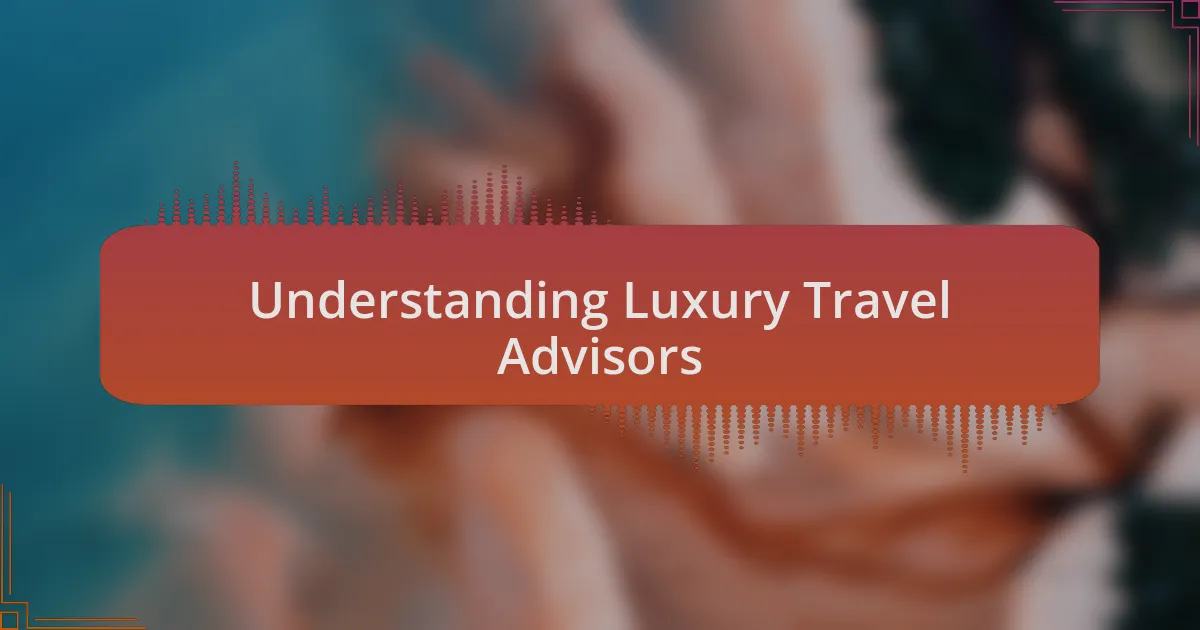 Understanding Luxury Travel Advisors