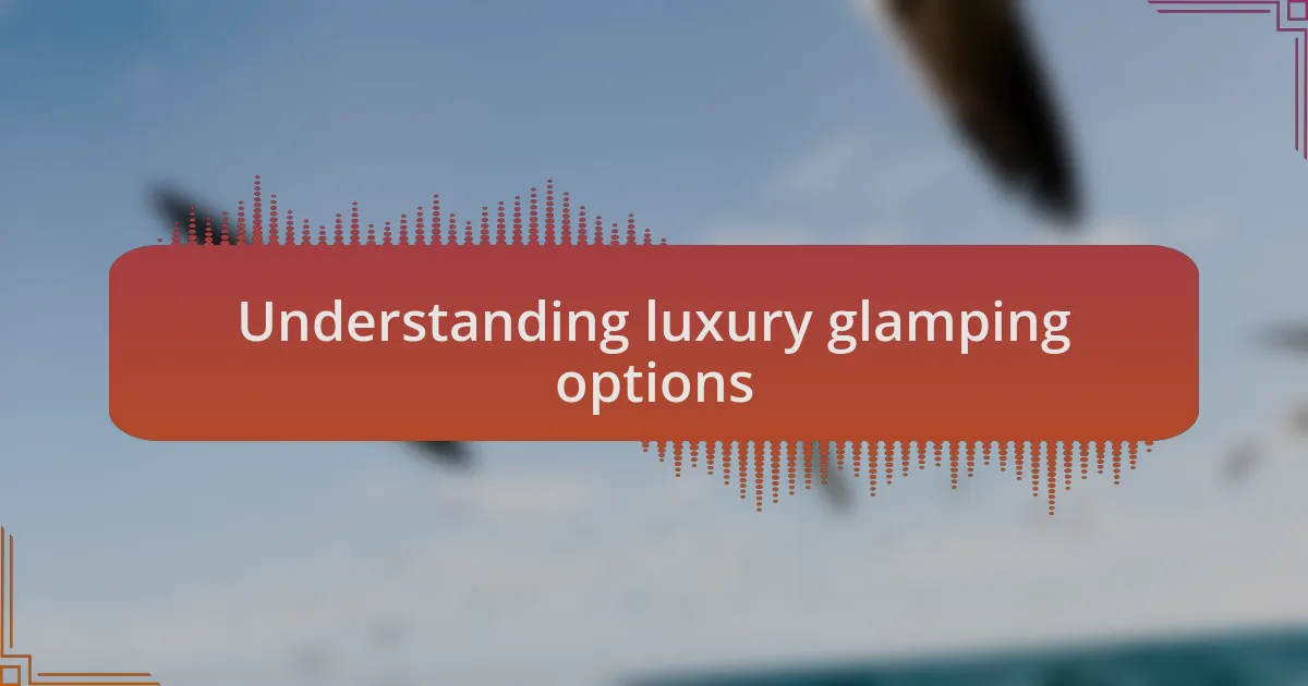Understanding luxury glamping options
