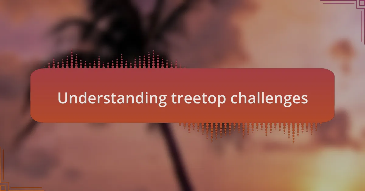 Understanding treetop challenges